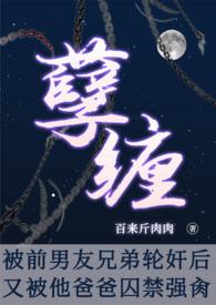 孽缠:被前男友他爸囚禁强肏NP，